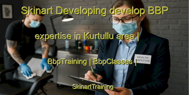 Skinart Developing develop BBP expertise in Kurtullu area | BbpTraining | BbpClasses | SkinartTraining-Turkey